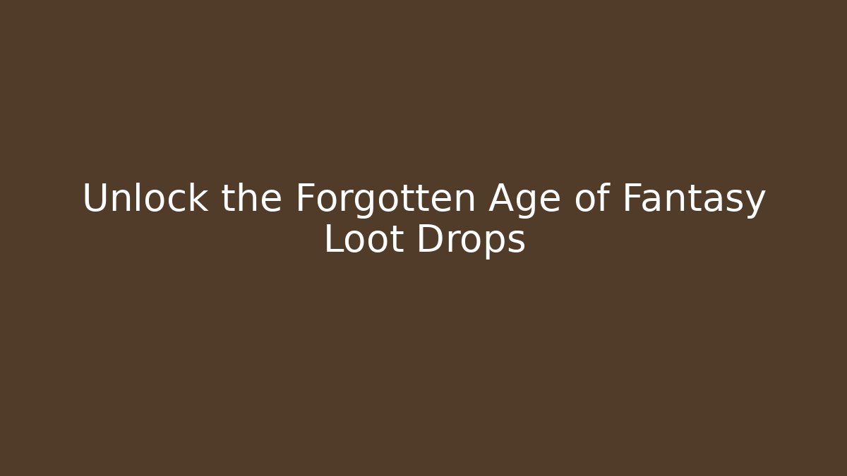 Unlock the Forgotten Age of Fantasy Loot Drops - The Family Holidays