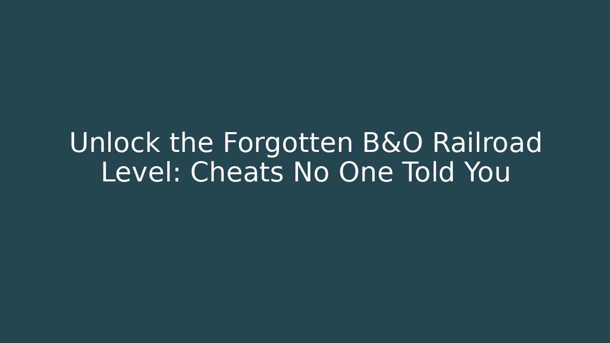 Unlock the Forgotten B&O Railroad Level: Cheats No One Told You