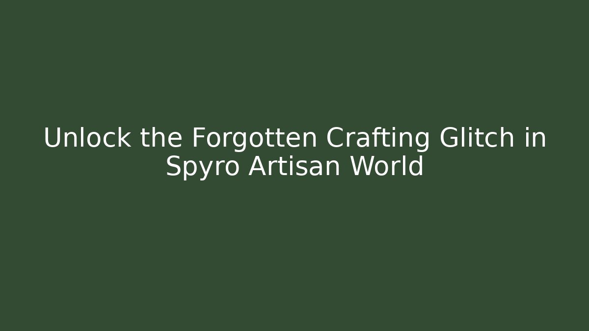 Unlock the Forgotten Crafting Glitch in Spyro Artisan World