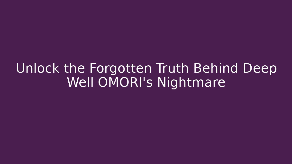 Unlock the Forgotten Truth Behind Deep Well OMORI’s Nightmare