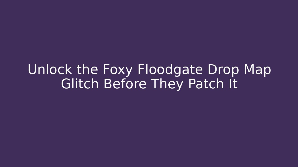 Unlock the Foxy Floodgate Drop Map Glitch Before They Patch It