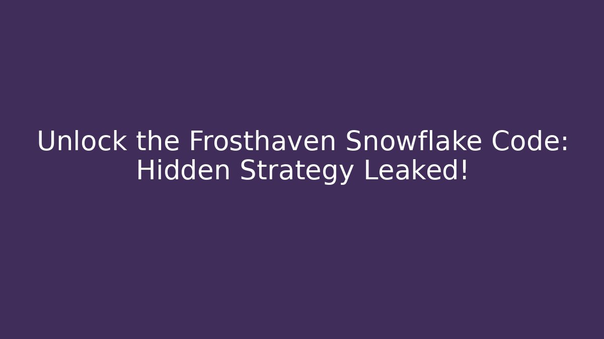 Unlock the Frosthaven Snowflake Code: Hidden Strategy Leaked!