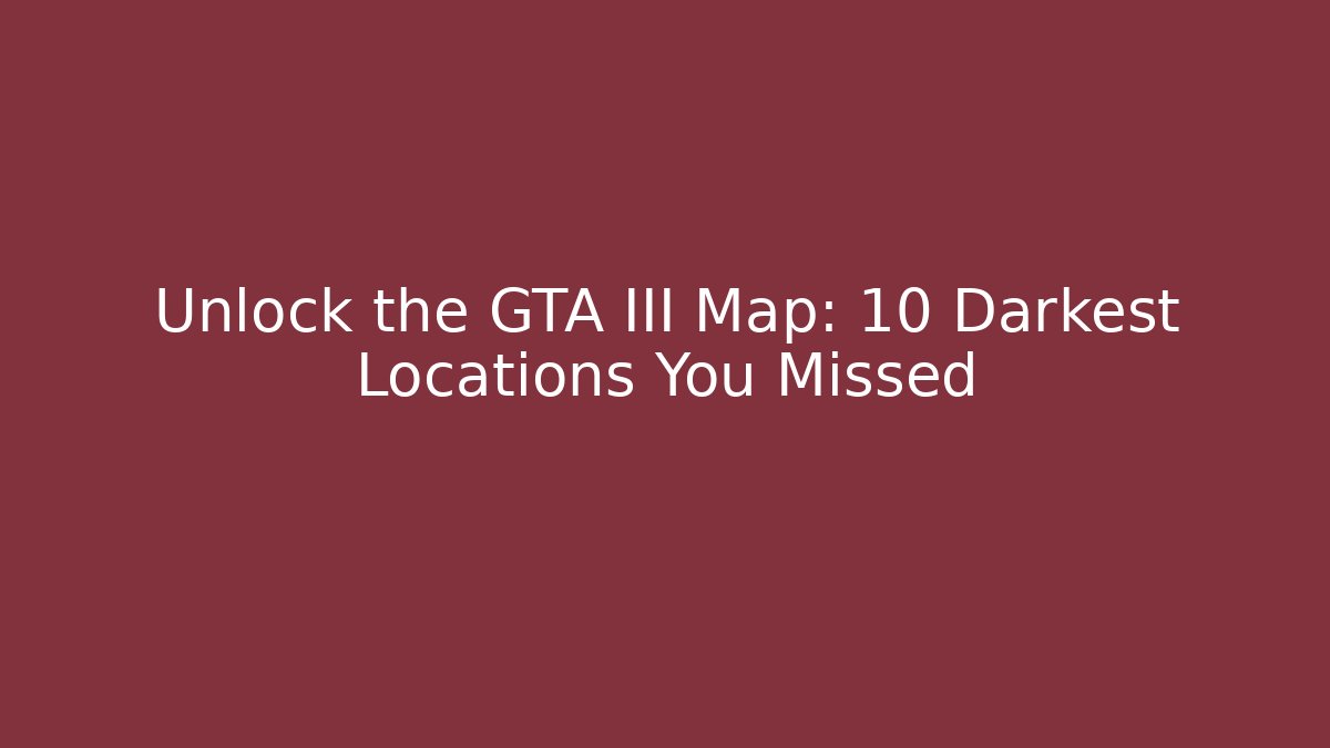Unlock the GTA III Map: 10 Darkest Locations You Missed