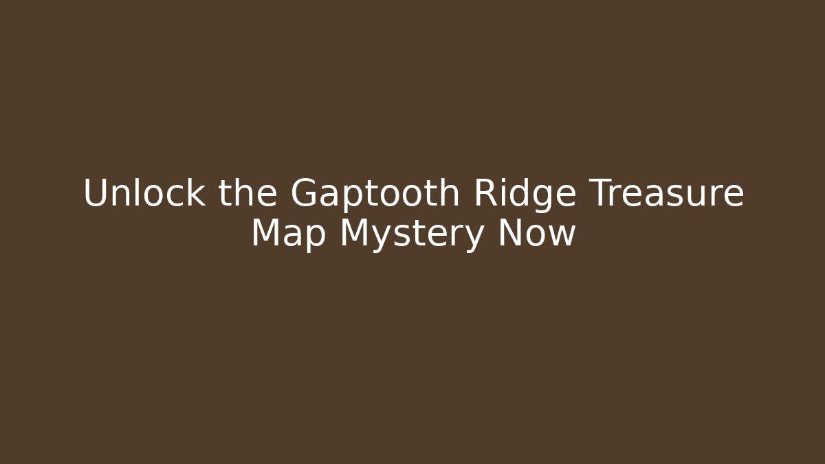 Unlock the Gaptooth Ridge Treasure Map Mystery Now