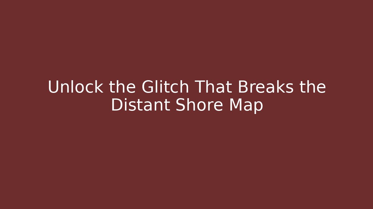 Unlock the Glitch That Breaks the Distant Shore Map