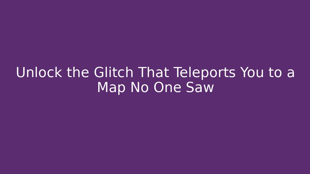 Unlock the Glitch That Teleports You to a Map No One Saw