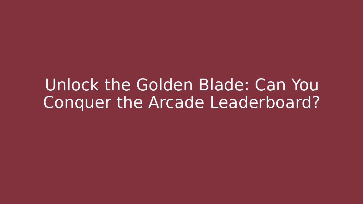 Unlock the Golden Blade: Can You Conquer the Arcade Leaderboard?