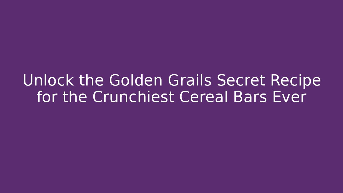 Unlock the Golden Grails Secret Recipe for the Crunchiest Cereal Bars Ever