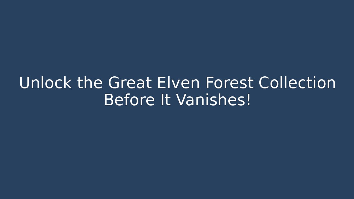 Unlock the Great Elven Forest Collection Before It Vanishes!