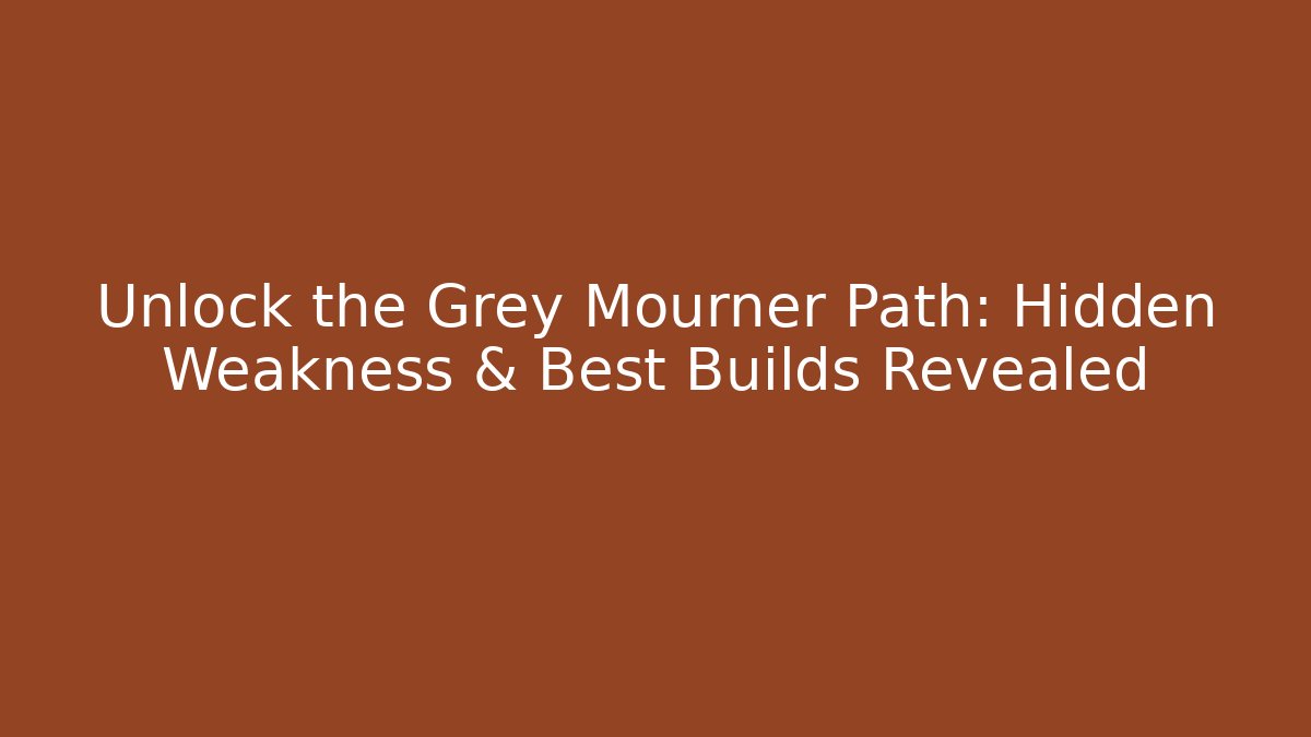 Unlock the Grey Mourner Path: Hidden Weakness & Best Builds Revealed
