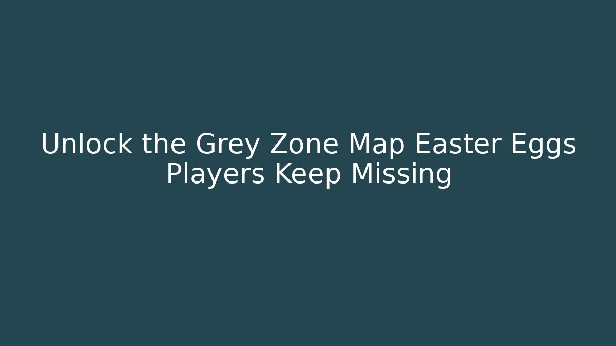 Unlock the Grey Zone Map Easter Eggs Players Keep Missing