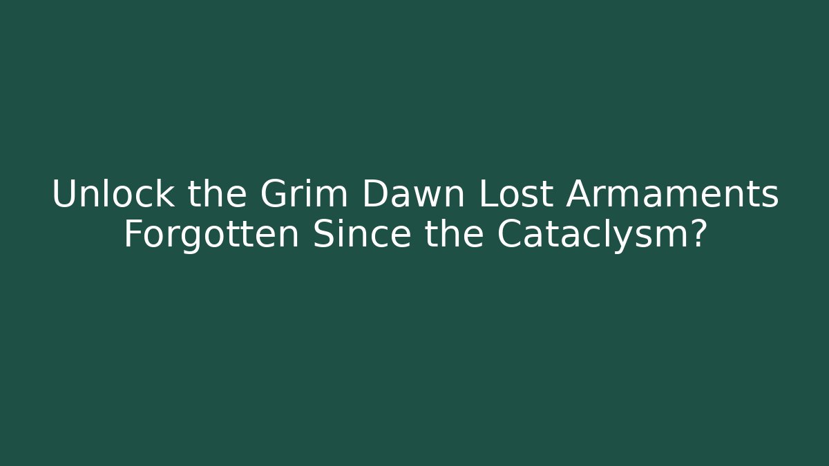 Unlock the Grim Dawn Lost Armaments Forgotten Since the Cataclysm?