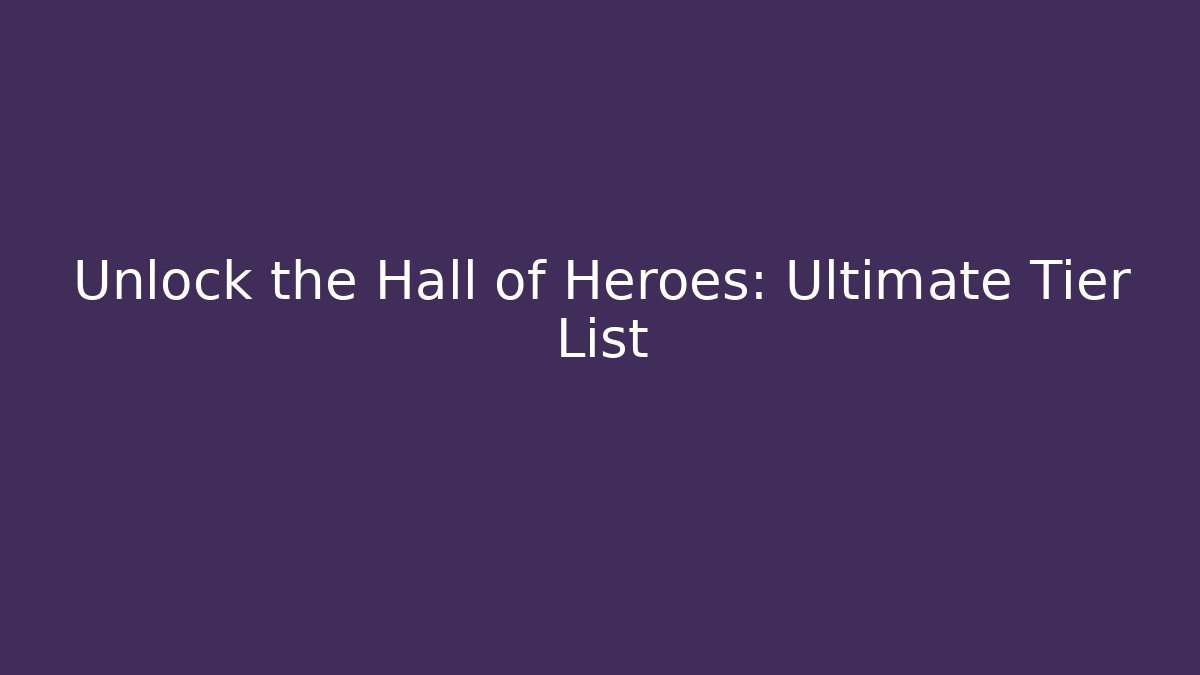 Unlock the Hall of Heroes: Ultimate Tier List