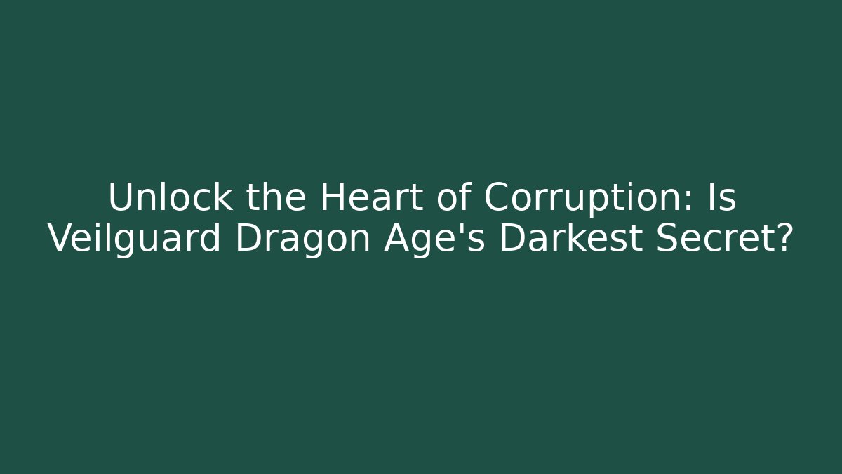 Unlock the Heart of Corruption: Is Veilguard Dragon Age's Darkest Secret?