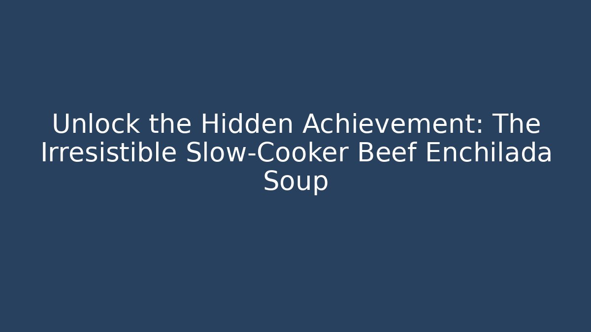 Unlock the Hidden Achievement: The Irresistible Slow-Cooker Beef Enchilada Soup