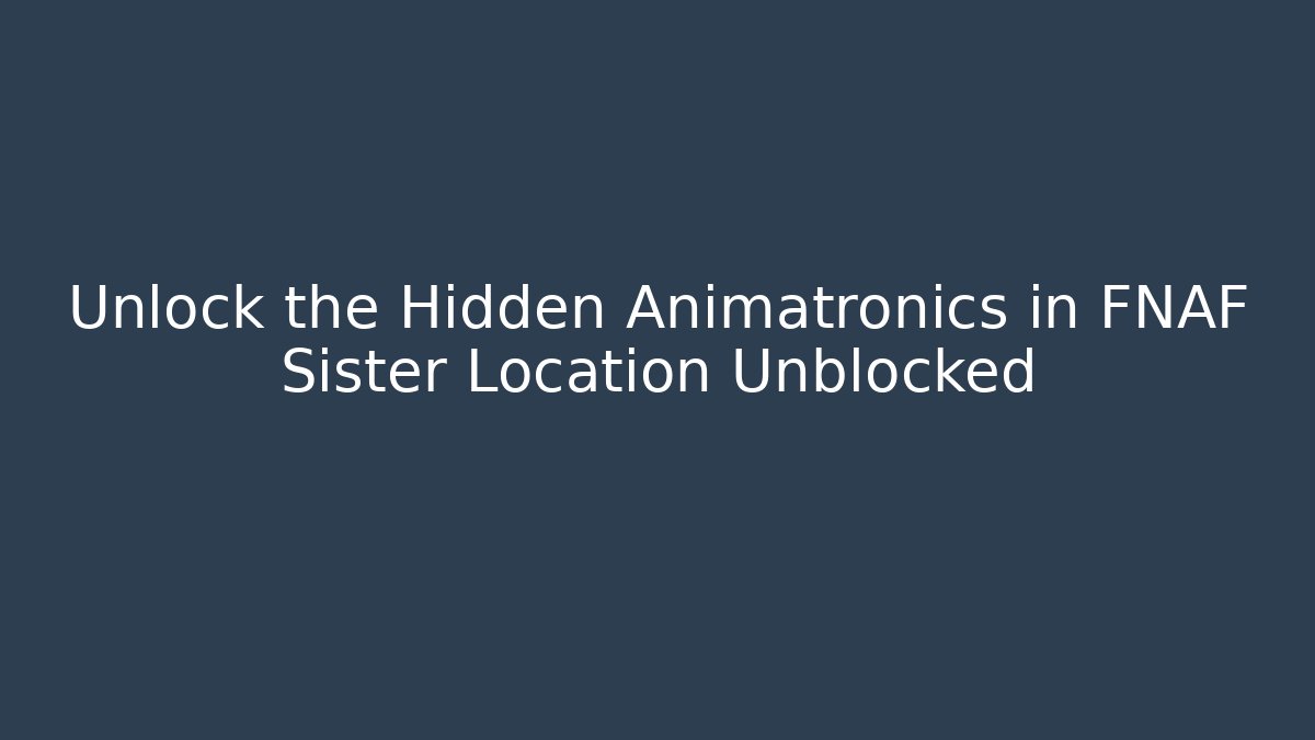 Unlock the Hidden Animatronics in FNAF Sister Location Unblocked