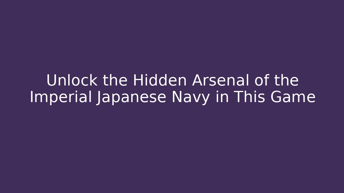 Unlock the Hidden Arsenal of the Imperial Japanese Navy in This Game