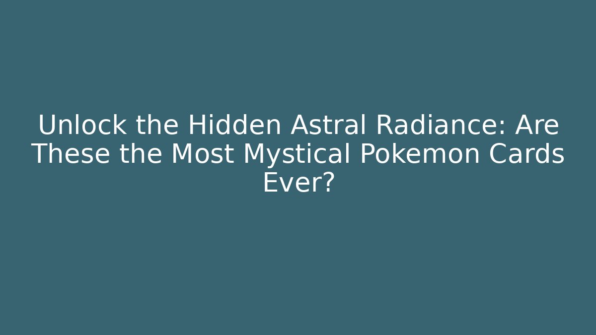 Unlock the Hidden Astral Radiance: Are These the Most Mystical Pokémon Cards Ever?
