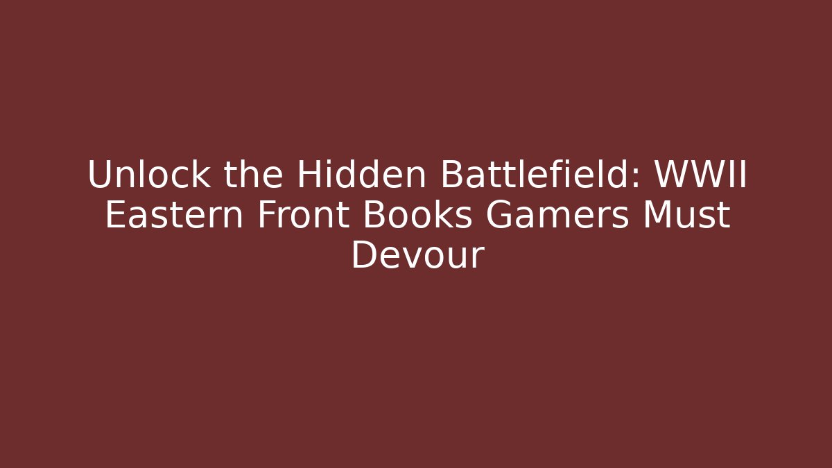 Unlock the Hidden Battlefield: WWII Eastern Front Books Gamers Must Devour - The Family Holidays