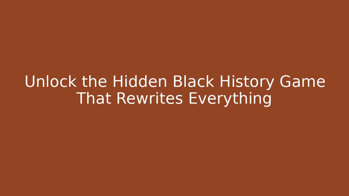 Unlock the Hidden Black History Game That Rewrites Everything