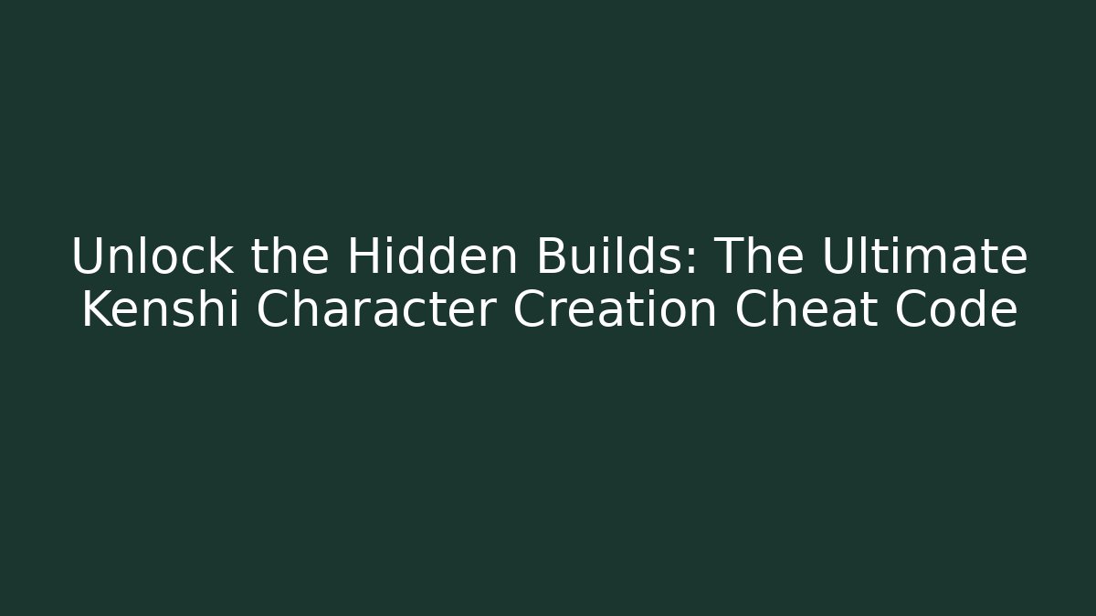 Unlock the Hidden Builds: The Ultimate Kenshi Character Creation Cheat Code