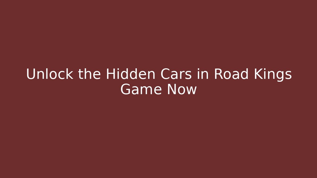 Unlock the Hidden Cars in Road Kings Game Now