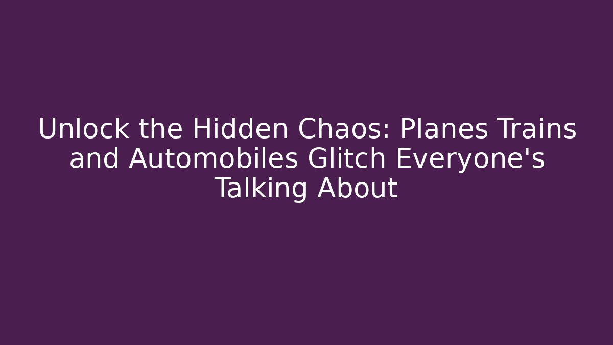 Unlock the Hidden Chaos: Planes Trains and Automobiles Glitch Everyone’s Talking About