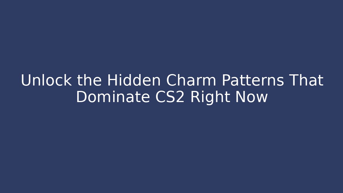 Unlock the Hidden Charm Patterns That Dominate CS2 Right Now