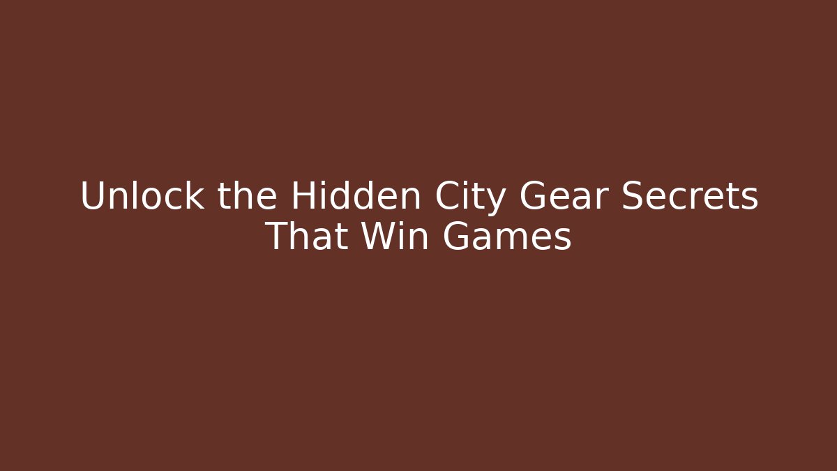 Unlock the Hidden City Gear Secrets That Win Games