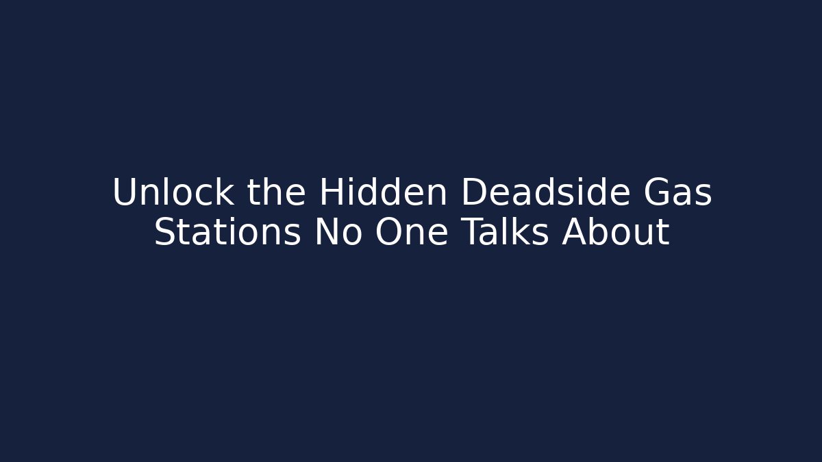 Unlock the Hidden Deadside Gas Stations No One Talks About