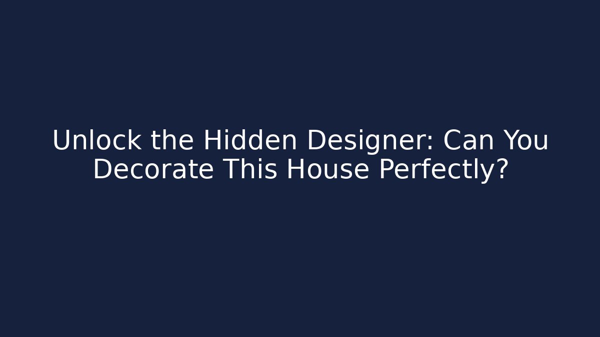 Unlock the Hidden Designer: Can You Decorate This House Perfectly?