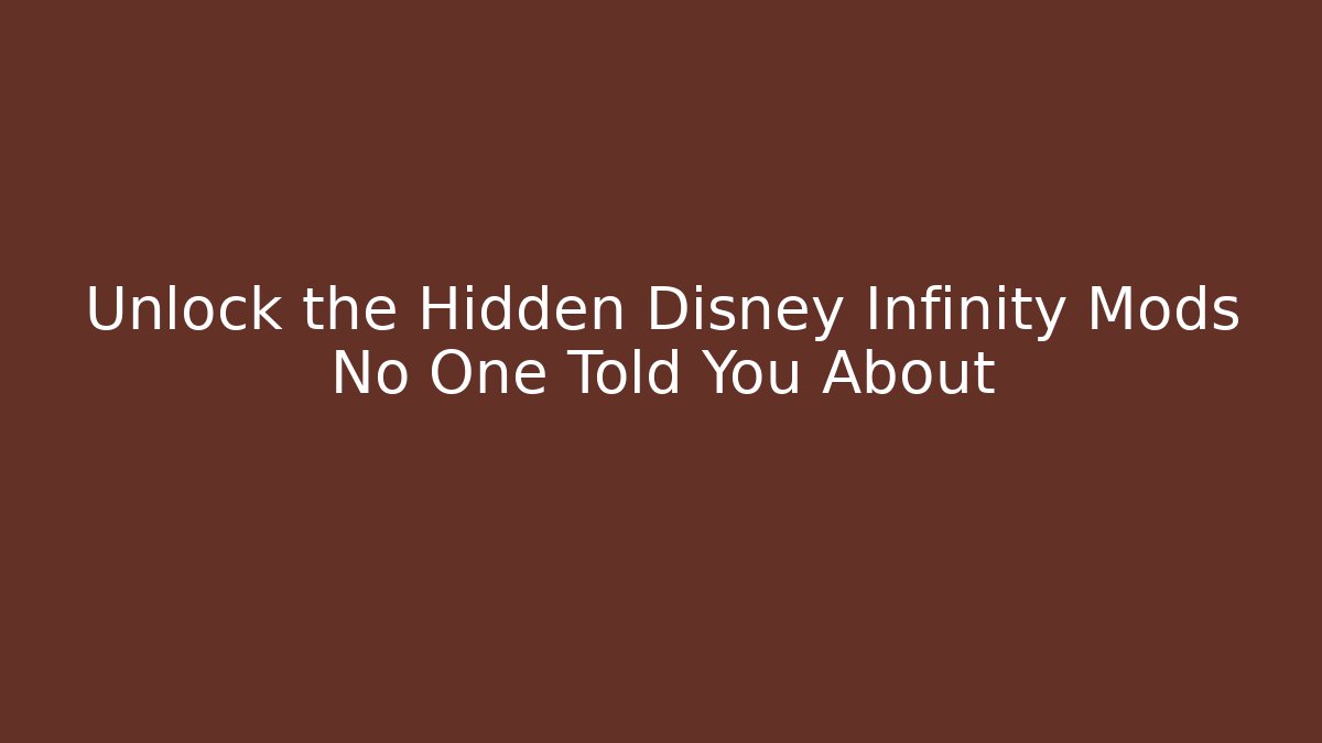 Unlock the Hidden Disney Infinity Mods No One Told You About