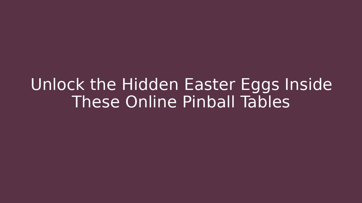 Unlock the Hidden Easter Eggs Inside These Online Pinball Tables - The Family Holidays