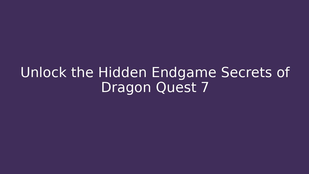 Unlock the Hidden Endgame Secrets of Dragon Quest 7
