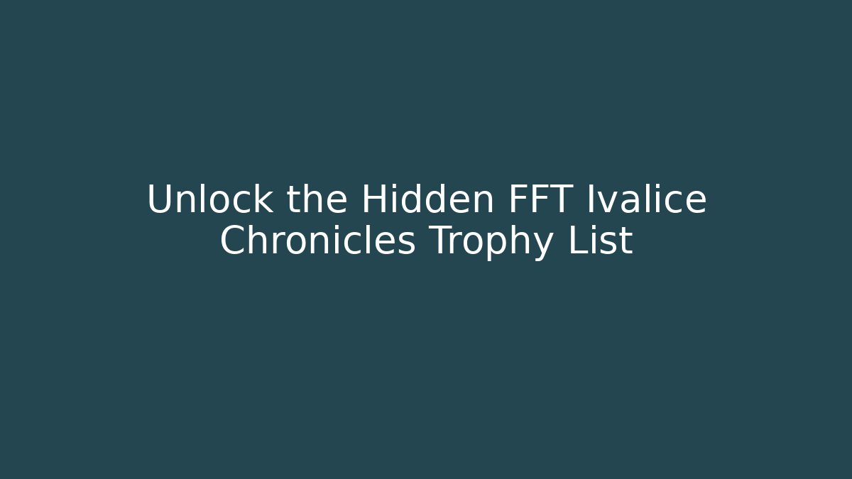 Unlock the Hidden FFT Ivalice Chronicles Trophy List