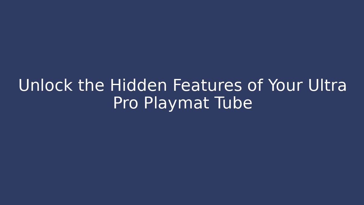Unlock the Hidden Features of Your Ultra Pro Playmat Tube