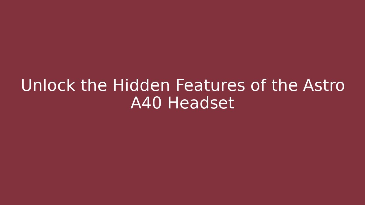 Unlock the Hidden Features of the Astro A40 Headset