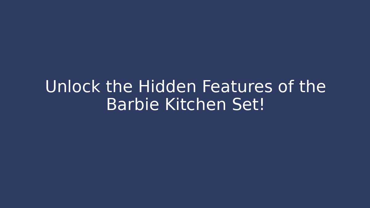 Unlock the Hidden Features of the Barbie Kitchen Set!