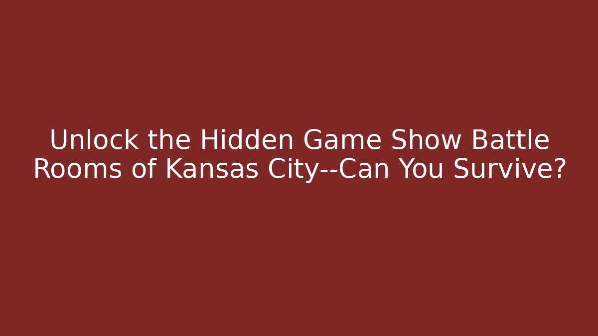 Unlock the Hidden Game Show Battle Rooms of Kansas City—Can You Survive?