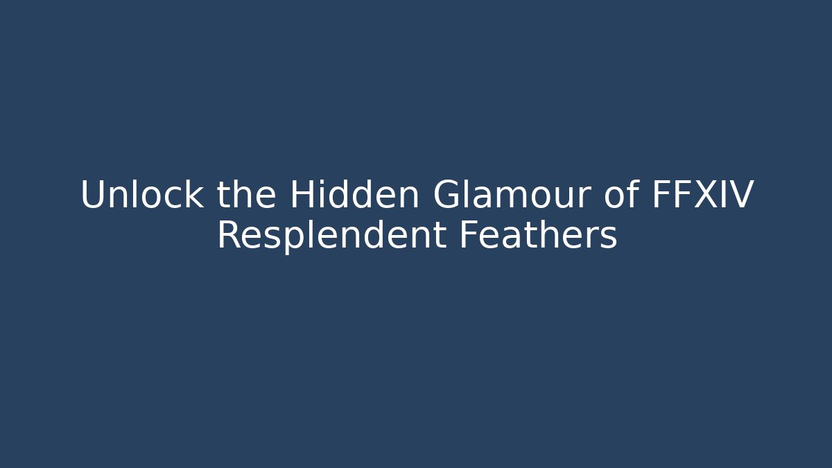 Unlock the Hidden Glamour of FFXIV Resplendent Feathers