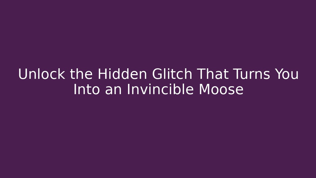 Unlock the Hidden Glitch That Turns You Into an Invincible Moose