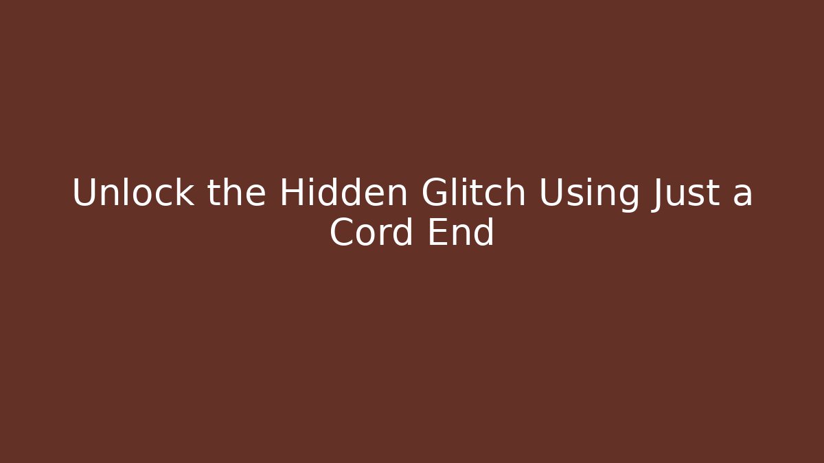 Unlock the Hidden Glitch Using Just a Cord End