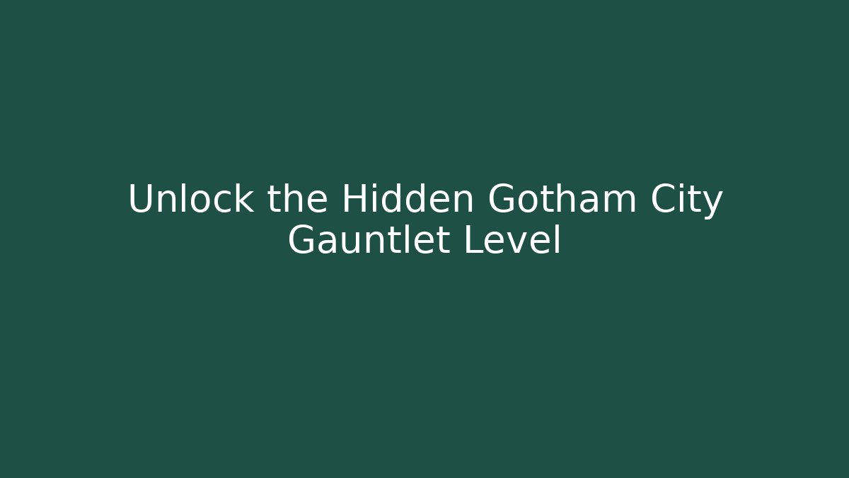 Unlock the Hidden Gotham City Gauntlet Level