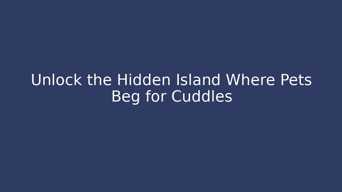 Unlock the Hidden Island Where Pets Beg for Cuddles