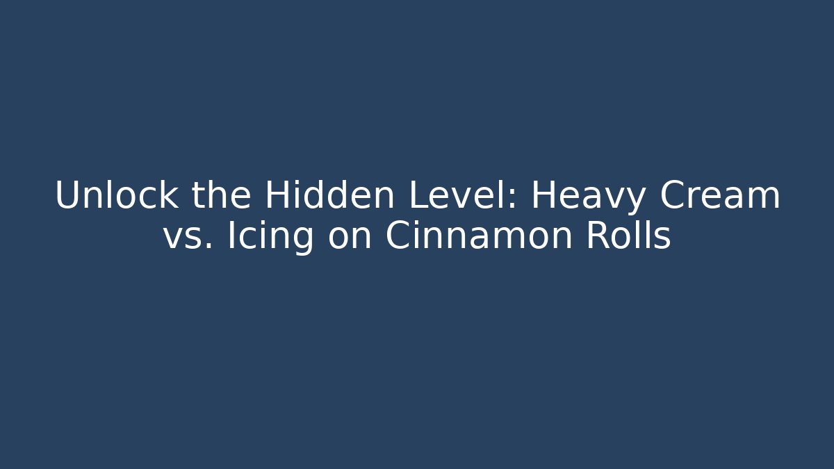 Unlock the Hidden Level: Heavy Cream vs. Icing on Cinnamon Rolls