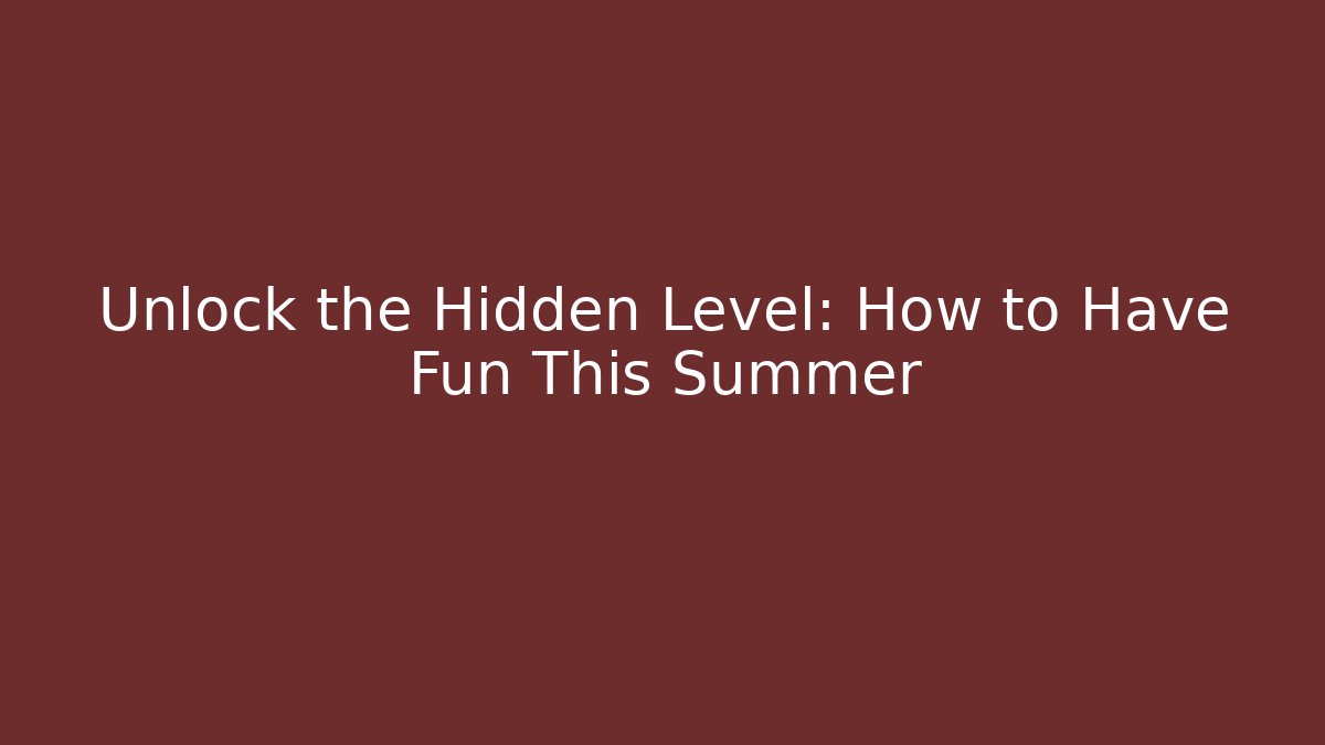 Unlock the Hidden Level: How to Have Fun This Summer