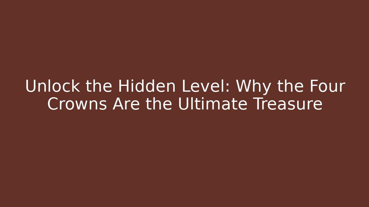 Unlock the Hidden Level: Why the Four Crowns Are the Ultimate Treasure