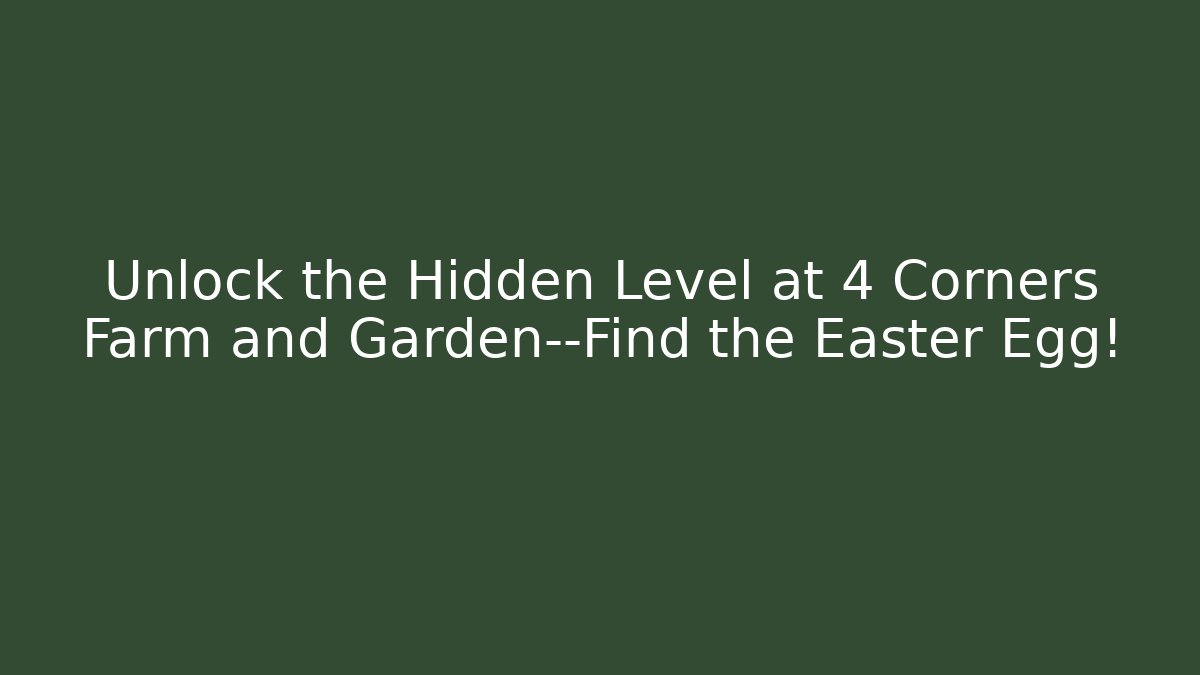 Unlock the Hidden Level at 4 Corners Farm and Garden—Find the Easter Egg!