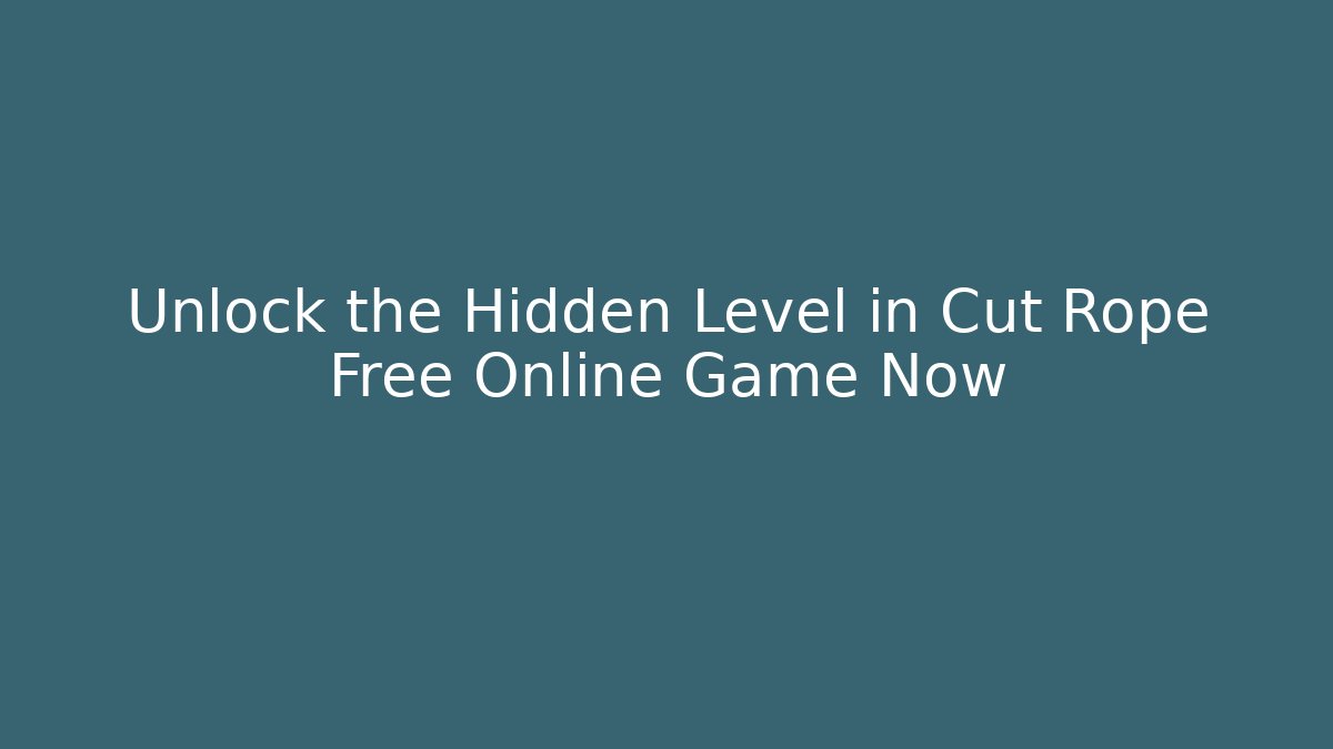 Unlock the Hidden Level in Cut Rope Free Online Game Now