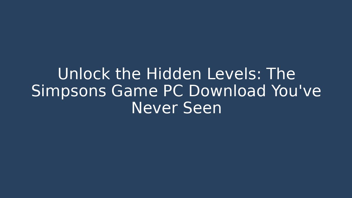 Unlock the Hidden Levels: The Simpsons Game PC Download You’ve Never Seen